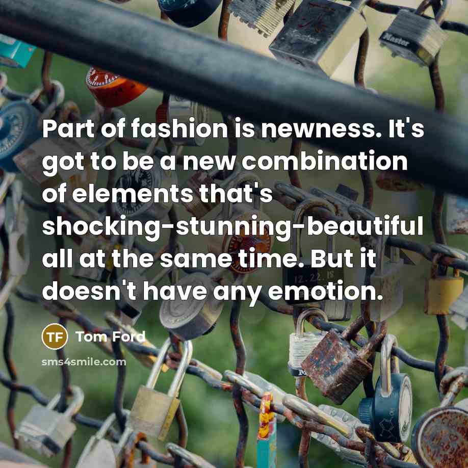 “Part of fashion is newness. It's got to be a…” quote by Tom Ford