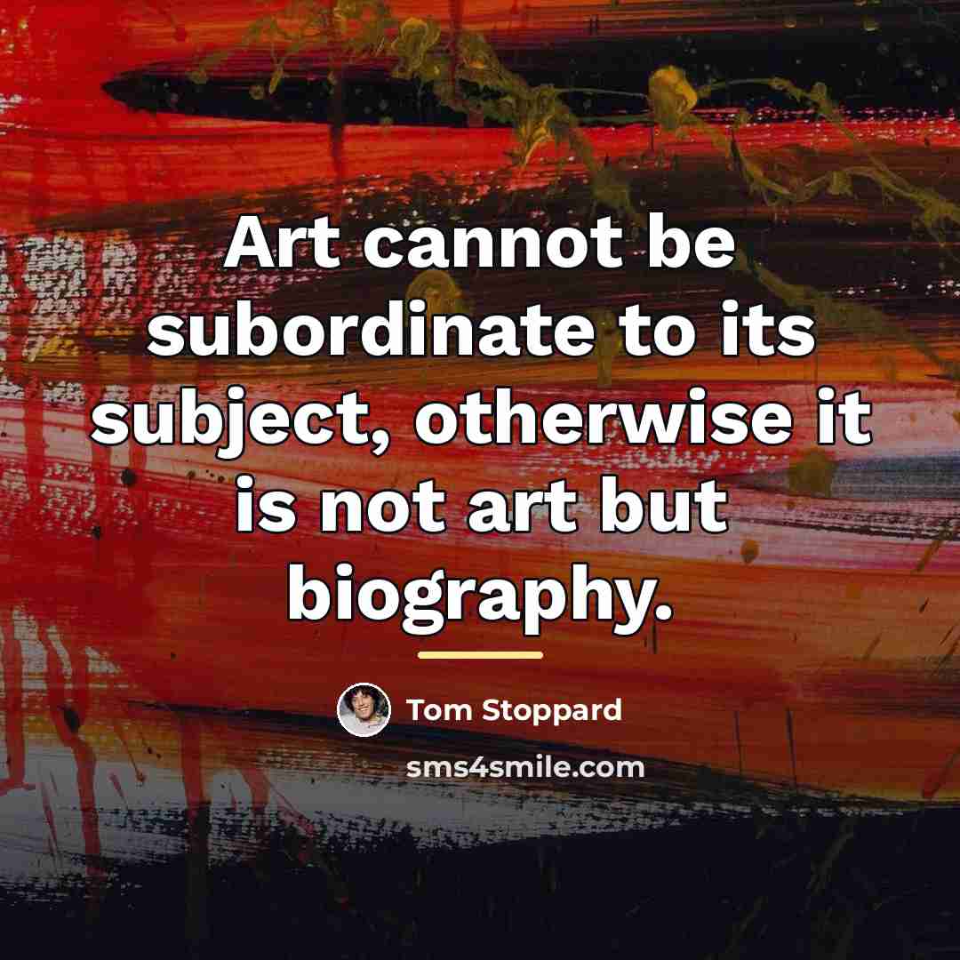 “Art cannot be subordinate to its subject, otherwise it is…” quote by Tom Stoppard