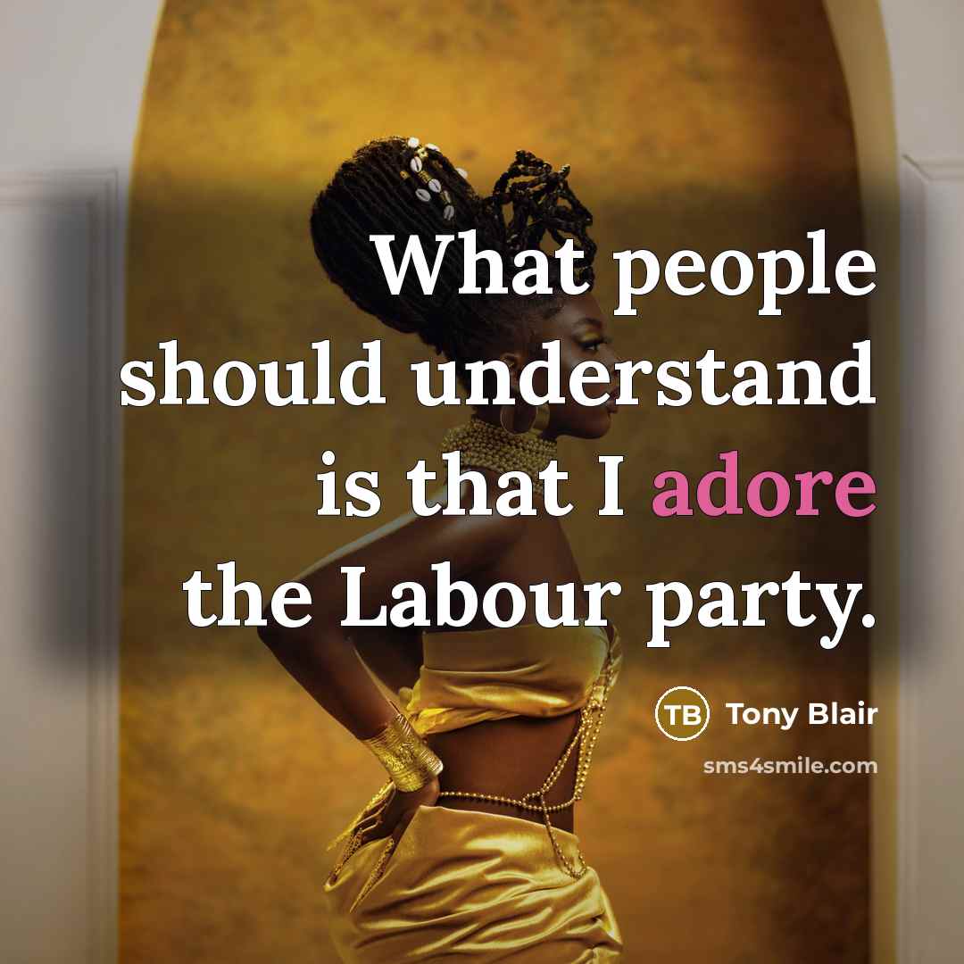 “What people should understand is that I adore the Labour…” quote by Tony Blair