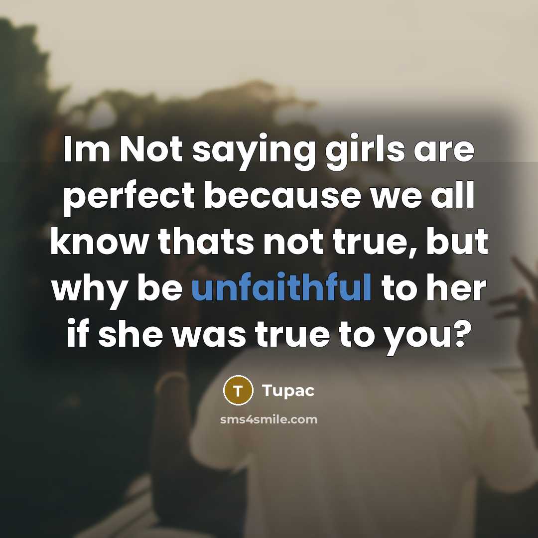 “Im Not saying girls are perfect because we all know thats not true, but why be unfaithful to her if she was true to you?” quote by Tupac