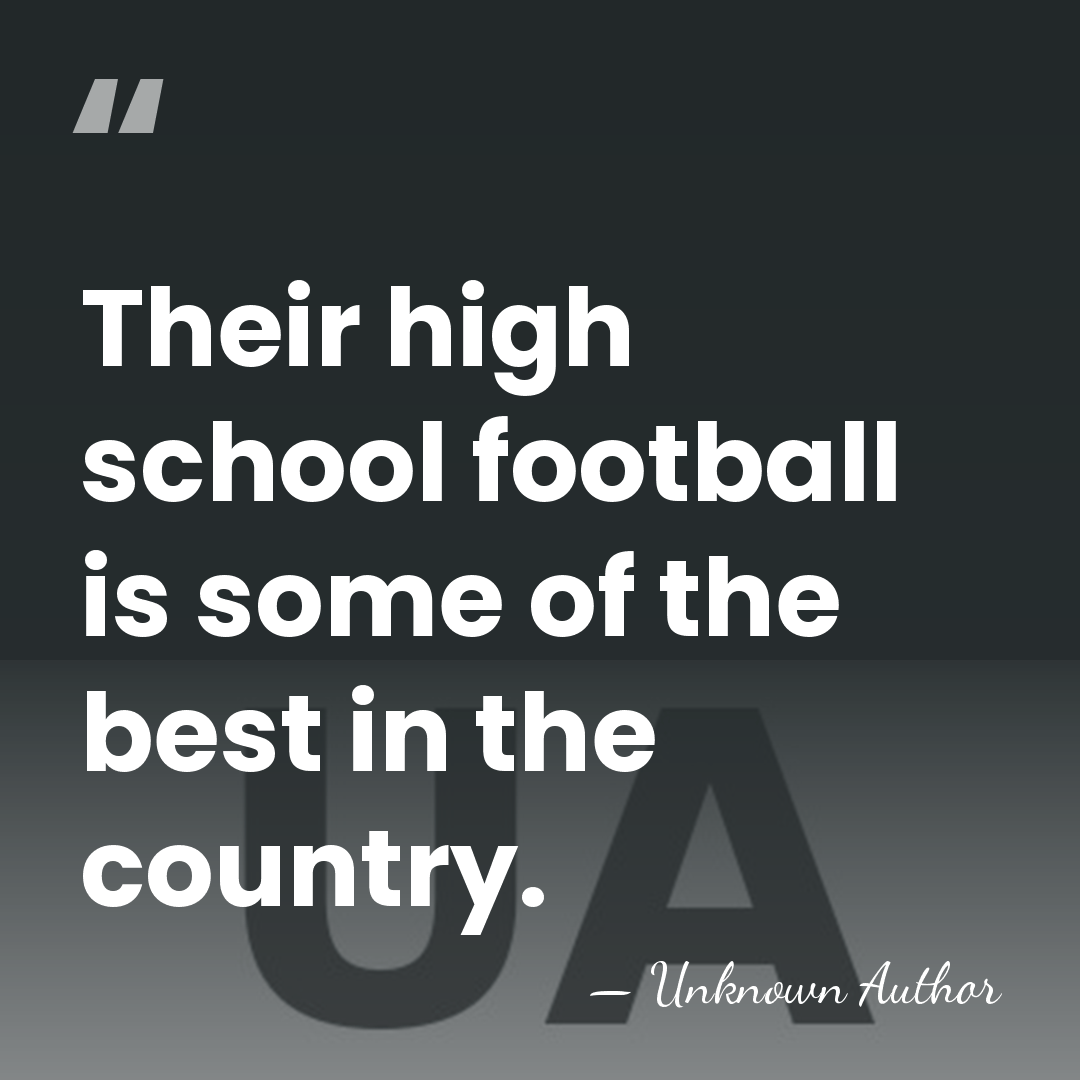 Their high school football is some of the best in the country. - Unknown Author
