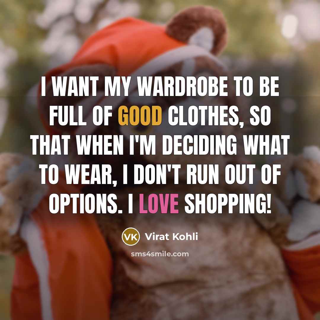 “I want my wardrobe to be full of good clothes,…” quote by Virat Kohli