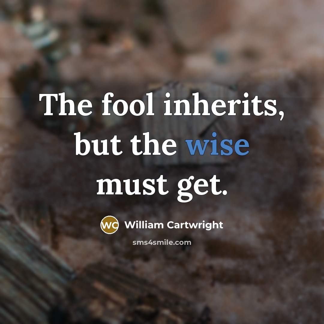 “The fool inherits, but the wise must get.…” quote by William Cartwright