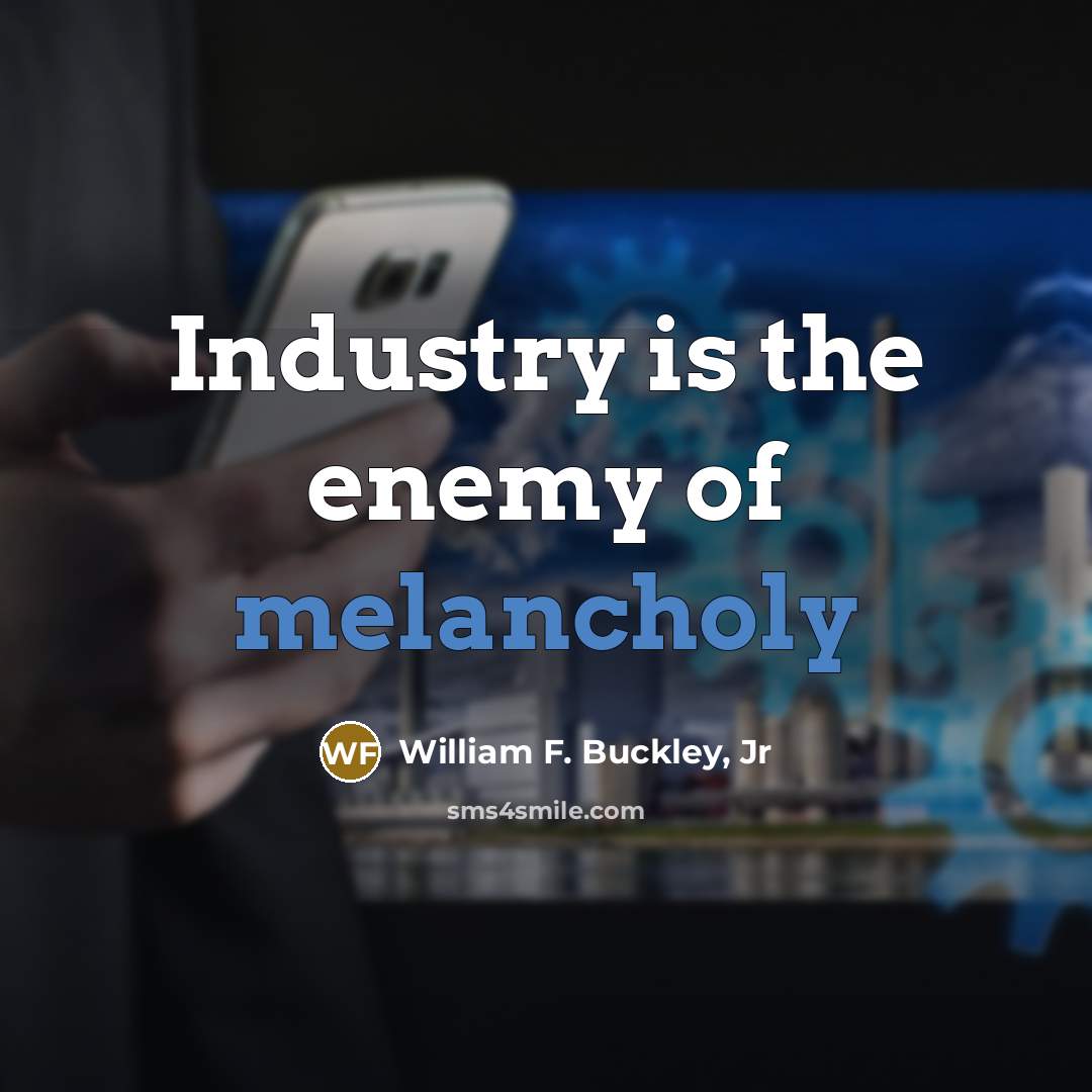 “Industry is the enemy of melancholy…” quote by William F. Buckley, Jr