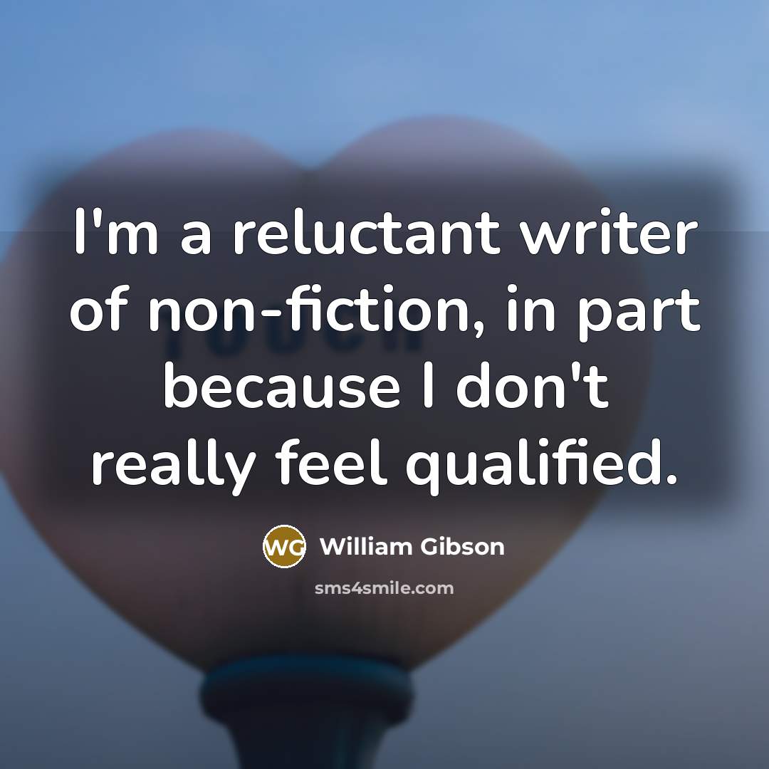 “I'm a reluctant writer of non-fiction, in part because I…” quote by William Gibson