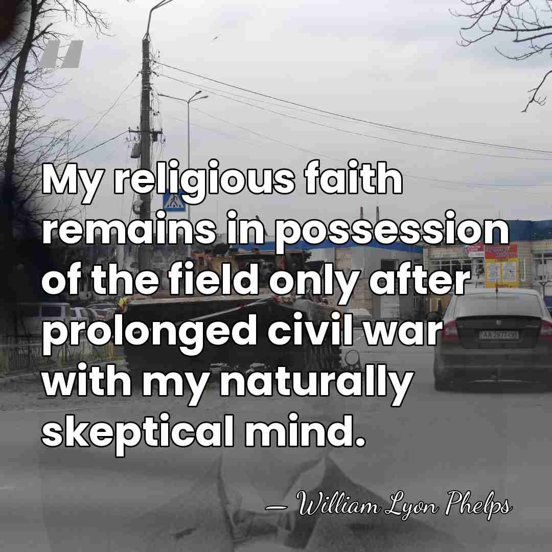 My religious faith remains in possession of the field only after prolonged&hellip; - William Lyon Phelps