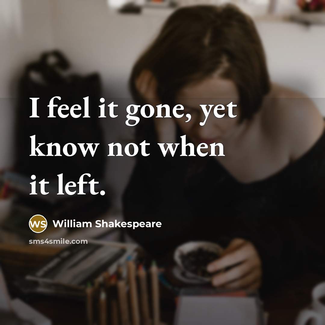 “I feel it gone, yet know not when it left.” quote by William Shakespeare