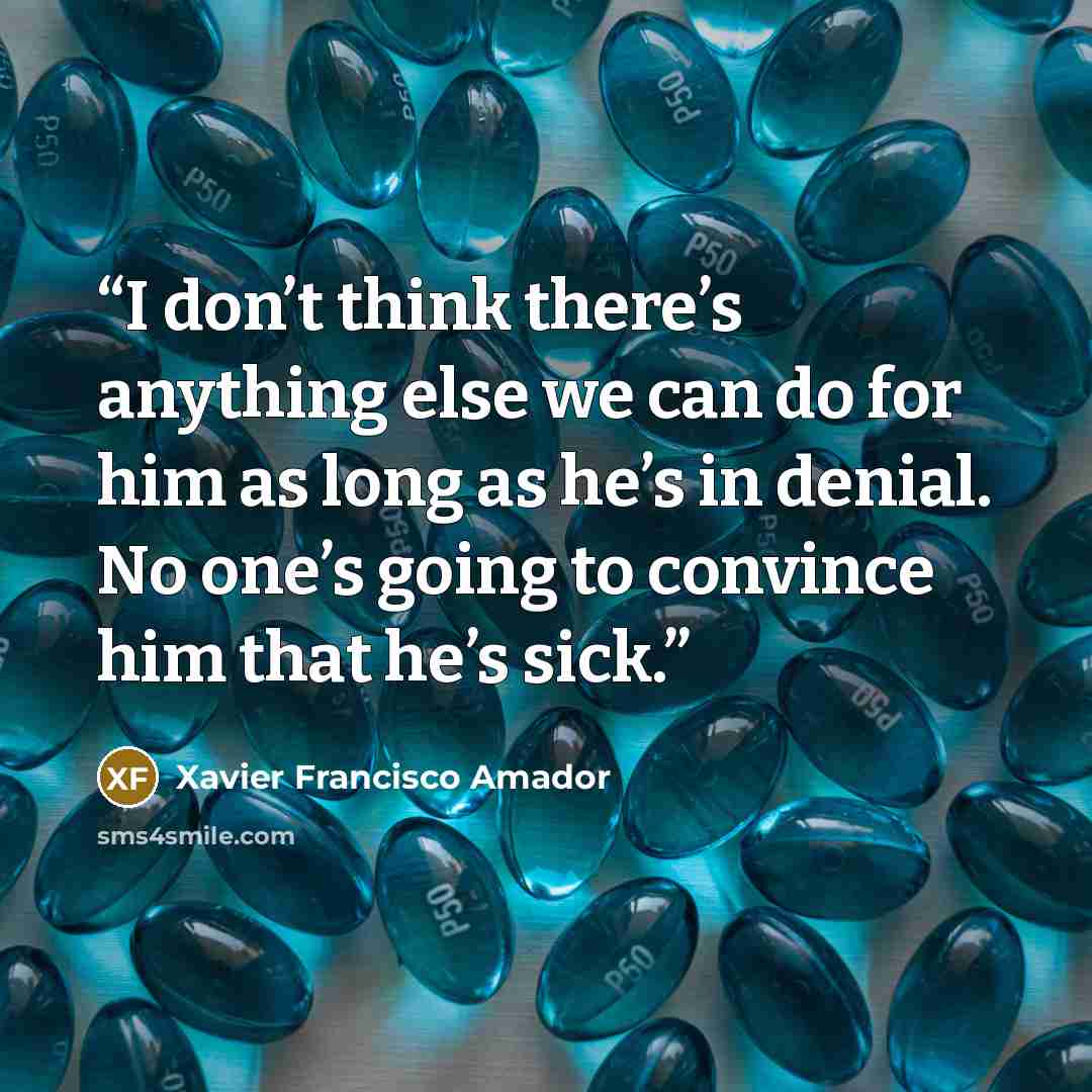 “I don’t think there’s anything else we can do for him as long as he’s in denial. No one’s going to convince him that he’s sick.” quote by Xavier Francisco Amador