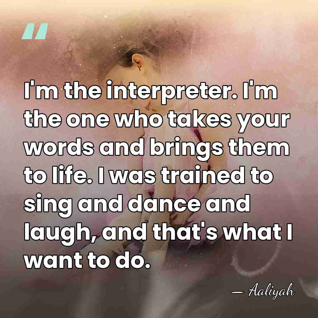 I'm the interpreter. I'm the one who takes your words and brings&hellip; - Aaliyah