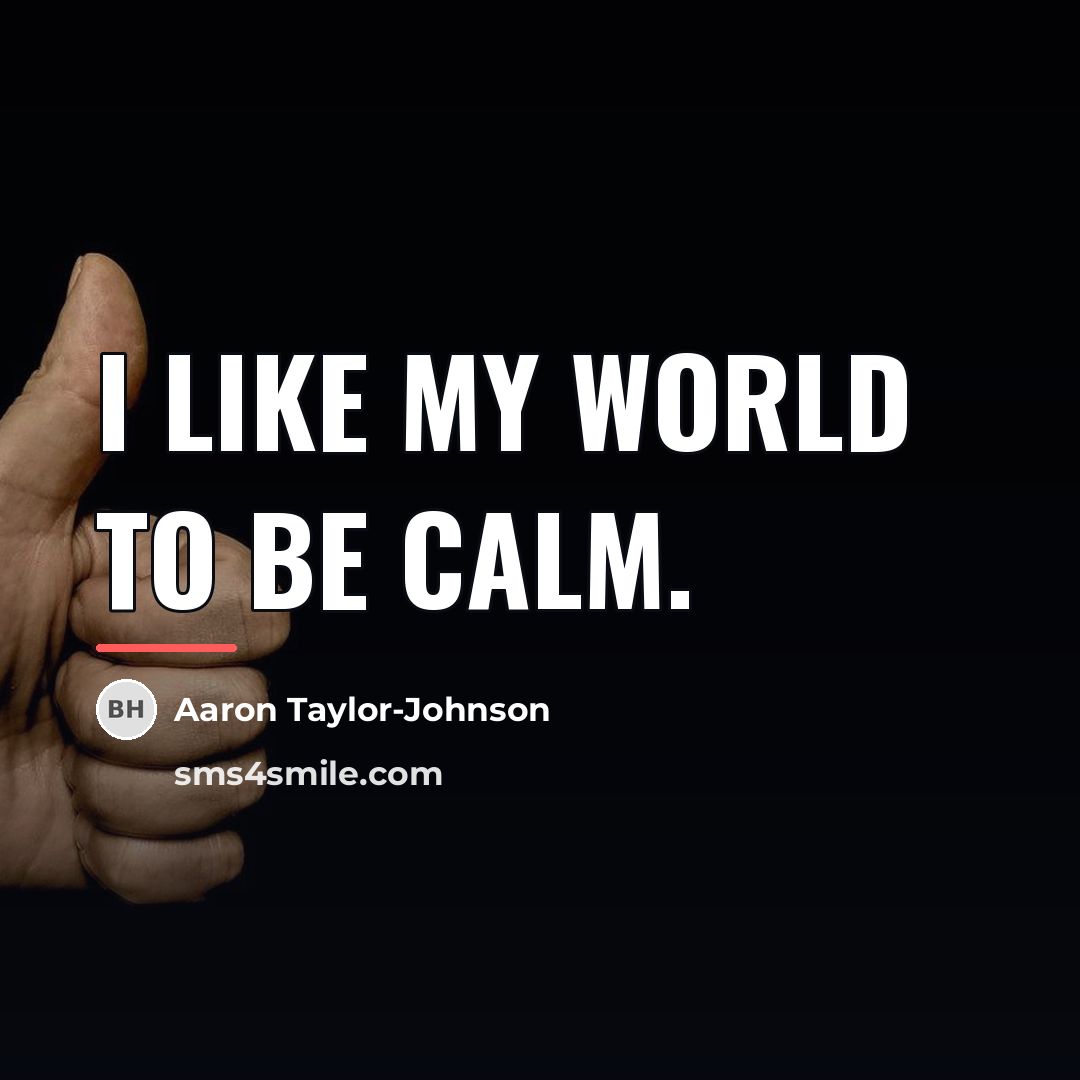 “I like my world to be calm.…” quote by Aaron Taylor-Johnson