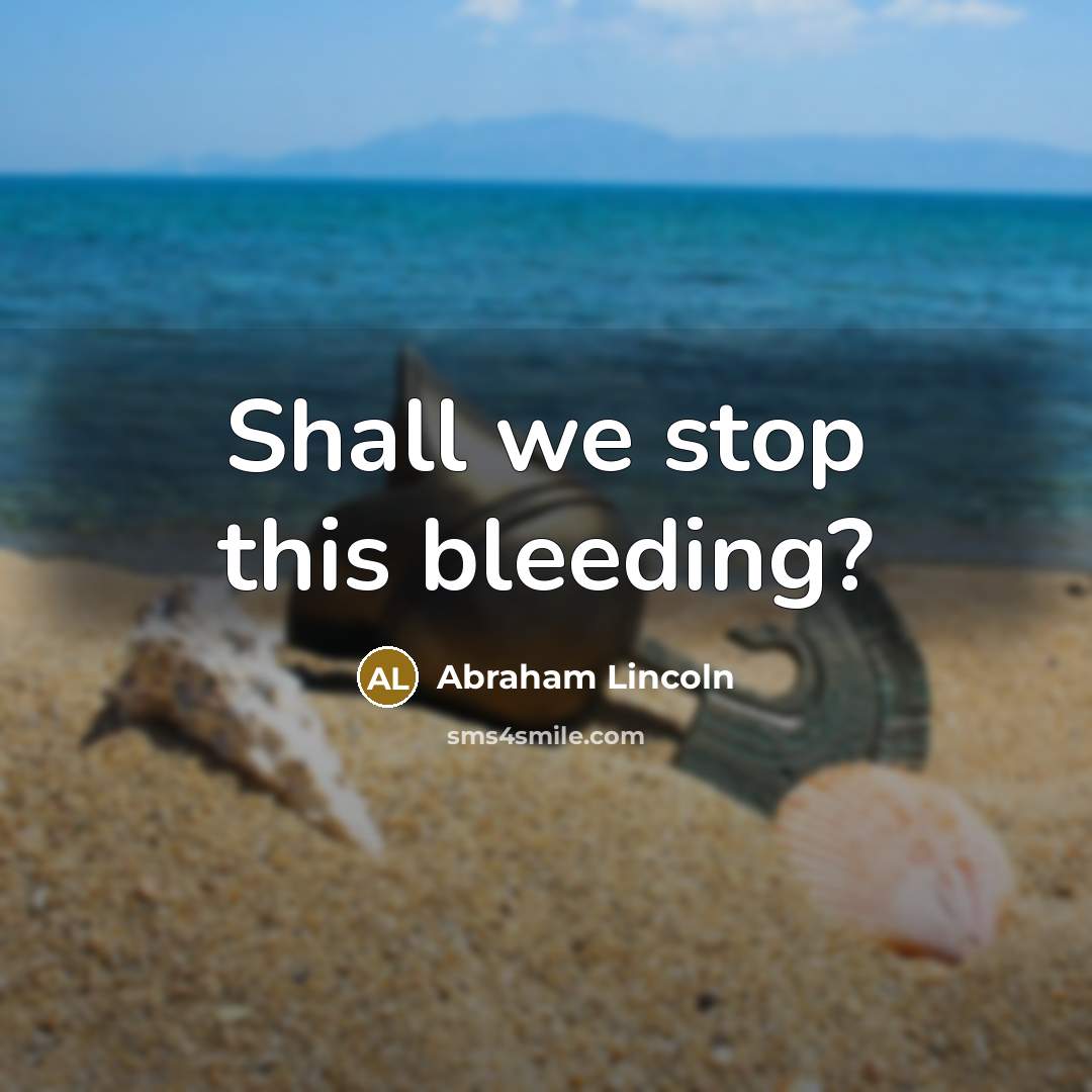 “Shall we stop this bleeding?…” quote by Abraham Lincoln