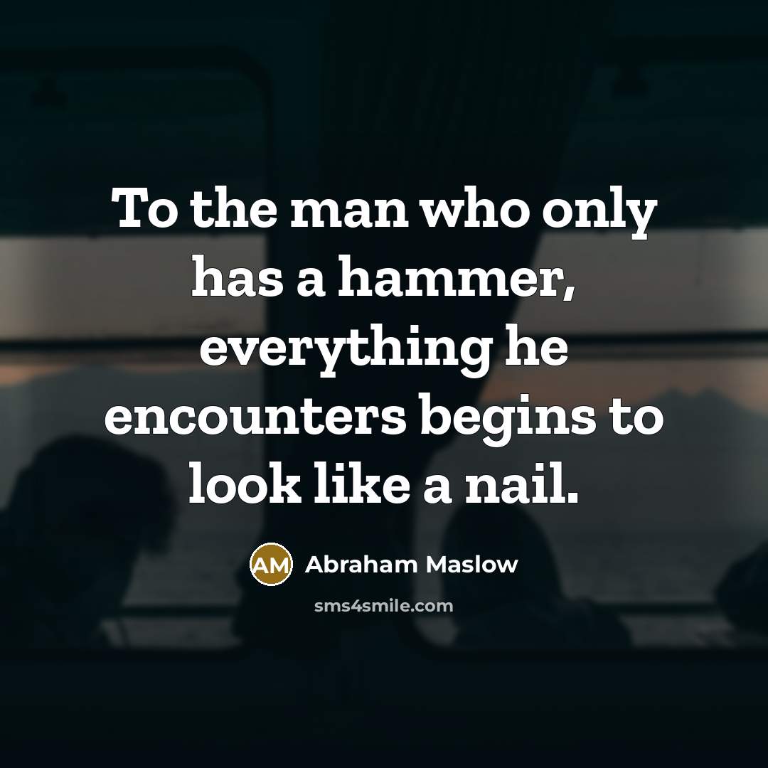 “To the man who only has a hammer, everything he…” quote by Abraham Maslow