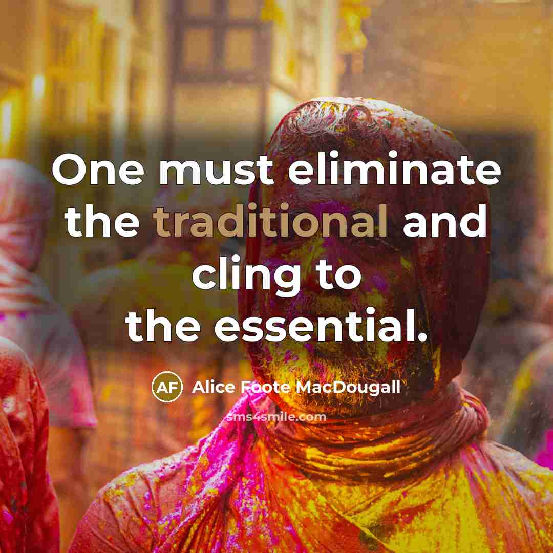 “One must eliminate the traditional and cling to the essential.…” quote by Alice Foote MacDougall