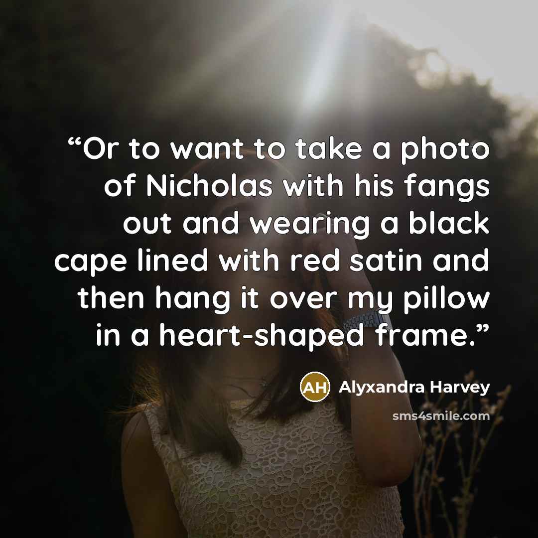 “Or to want to take a photo of Nicholas with his fangs out and wearing a black cape lined with red satin and then hang it over my pillow in a heart-shaped frame.” quote by Alyxandra Harvey