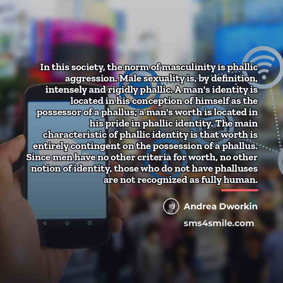 “In this society, the norm of masculinity is phallic aggression.…” quote by Andrea Dworkin