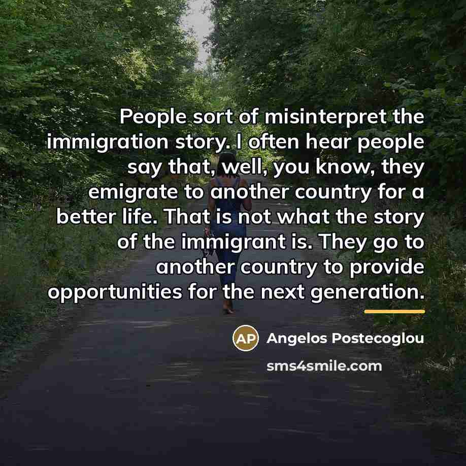 “People sort of misinterpret the immigration story. I often hear…” quote by Angelos Postecoglou