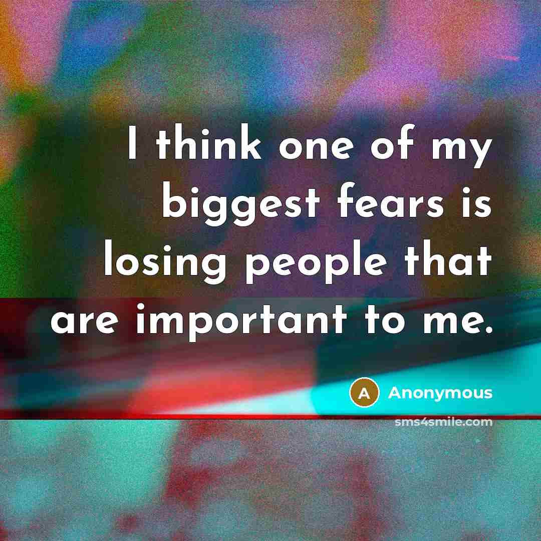 “I think one of my biggest fears is losing people…” quote by Anonymous