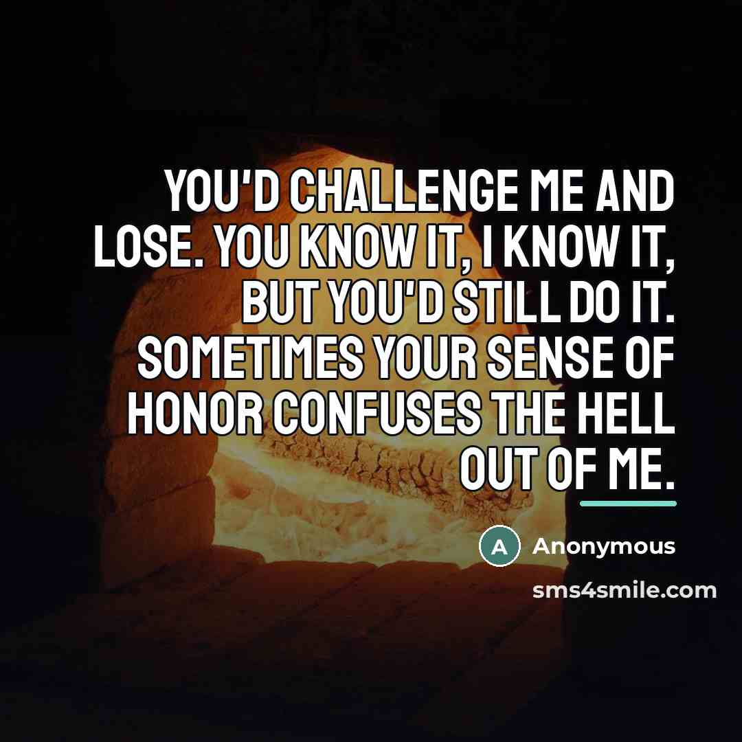 “You'd challenge me and lose. You know it, I know…” quote by Anonymous