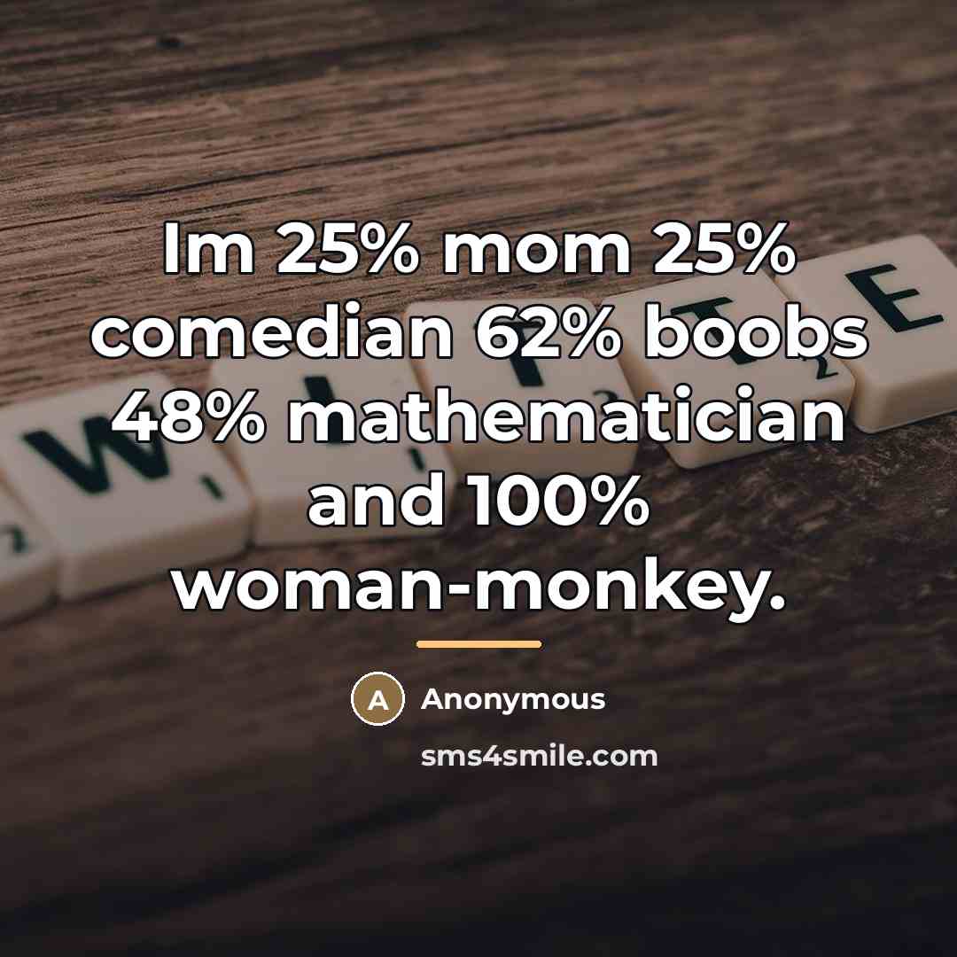 “Im 25% mom 25% comedian 62% boobs 48% mathematician and…” quote by Anonymous