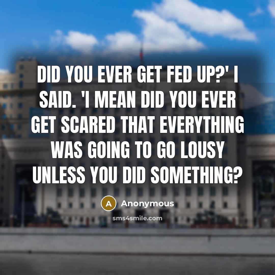 “Did you ever get fed up?' I said. 'I mean…” quote by Anonymous