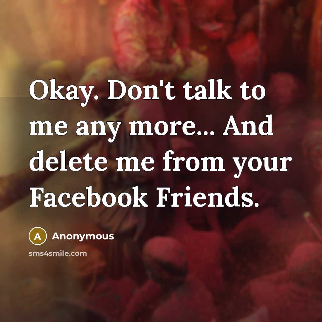 “Okay. Don't talk to me any more... And delete me…” quote by Anonymous