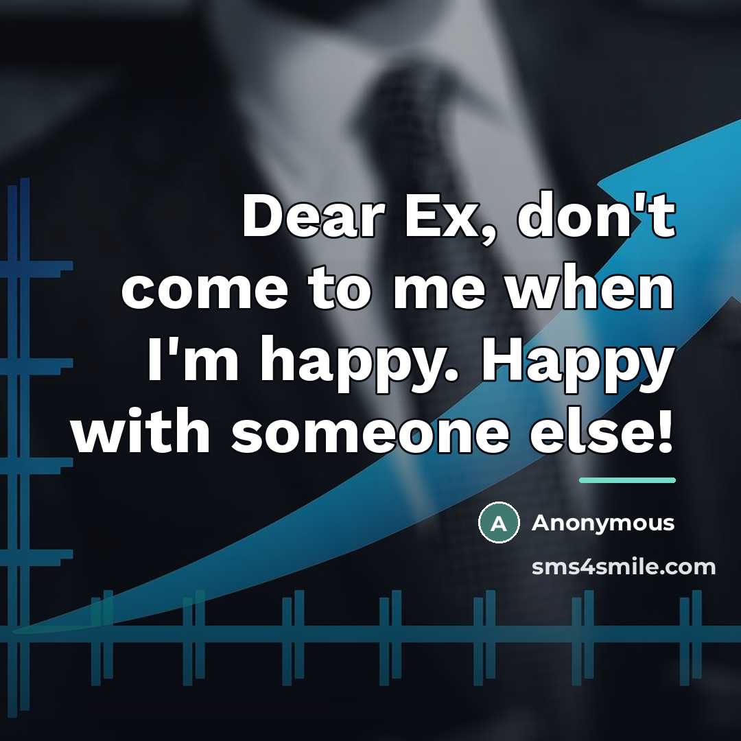 “Dear Ex, don't come to me when I'm happy. Happy…” quote by Anonymous