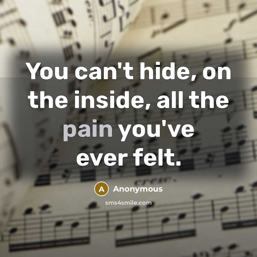 “You can't hide, on the inside, all the pain you've ever felt.” quote by Anonymous