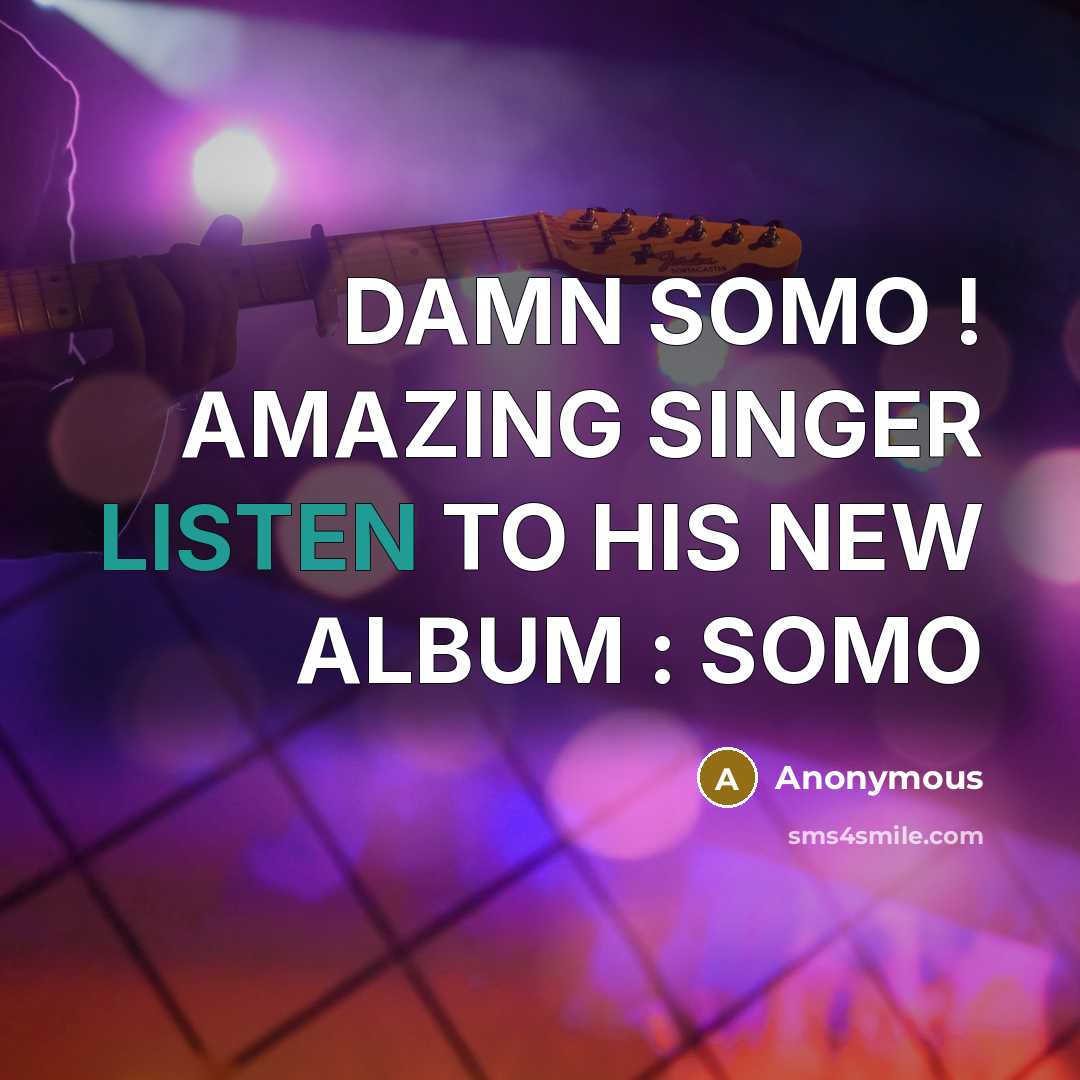 “DAMN SOMO ! AMAZING SINGER LISTEN TO HIS NEW ALBUM…” quote by Anonymous