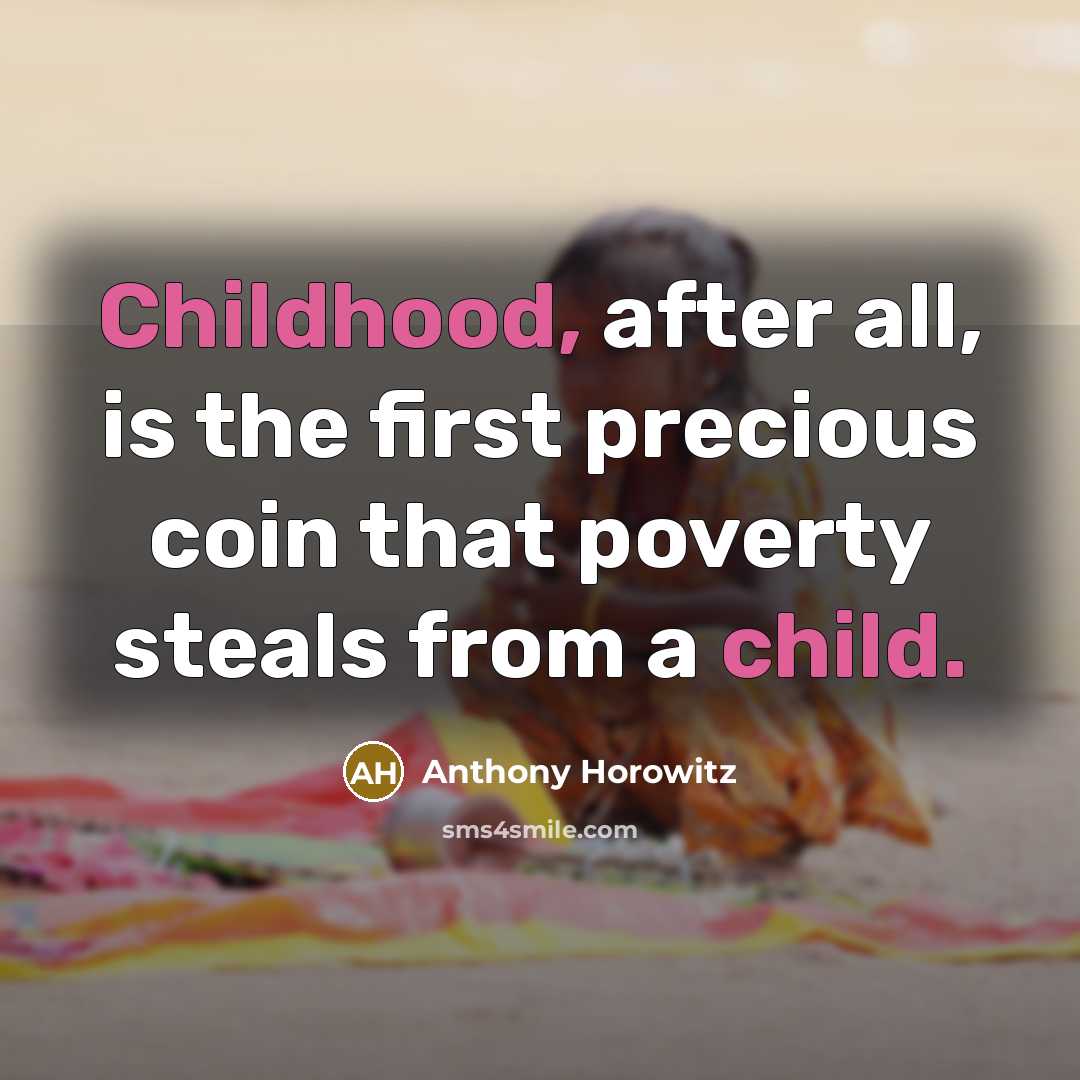 “Childhood, after all, is the first precious coin that poverty steals from a child.” quote by Anthony Horowitz