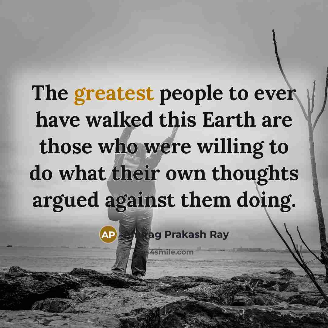 “The greatest people to ever have walked this Earth are…” quote by Anurag Prakash Ray