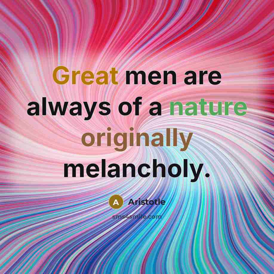 “Great men are always of a nature originally melancholy.…” quote by Aristotle
