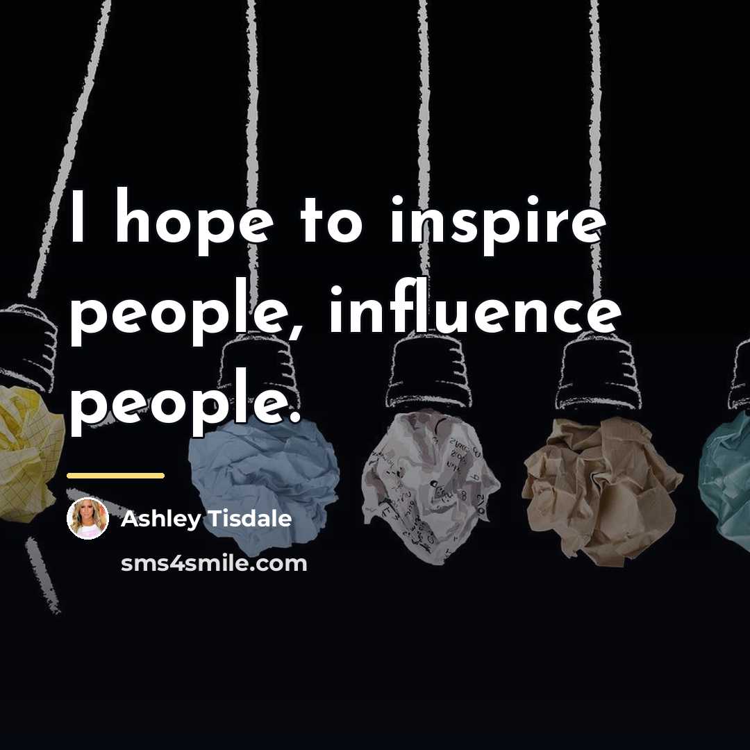 “I hope to inspire people, influence people.…” quote by Ashley Tisdale