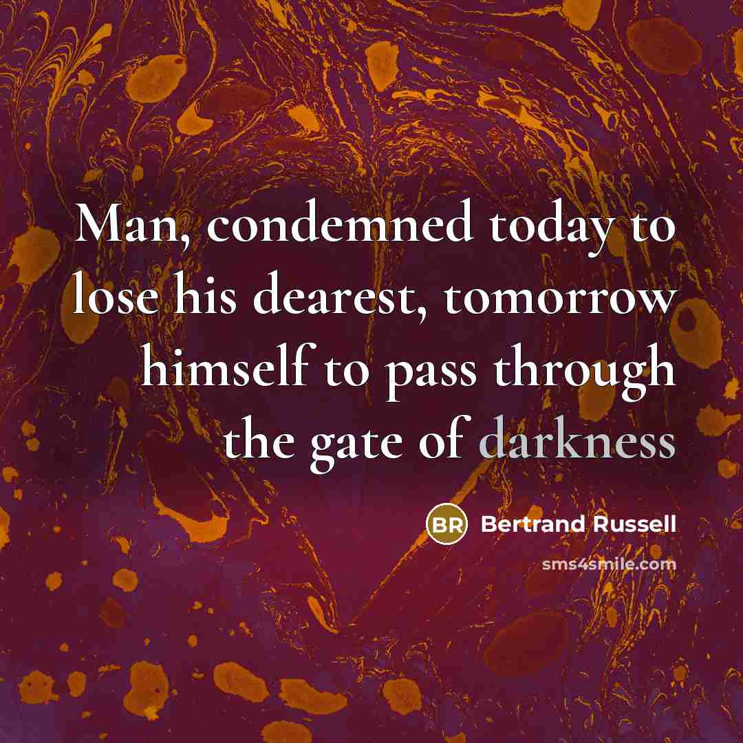 “Man, condemned today to lose his dearest, tomorrow himself to pass through the gate of darkness” quote by Bertrand Russell