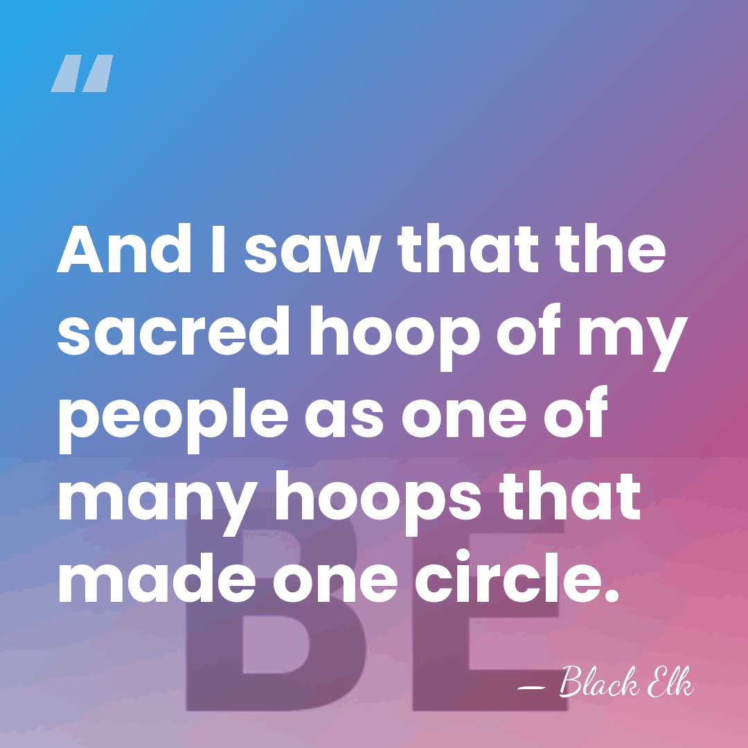 And I saw that the sacred hoop of my people as one&hellip; - Black Elk