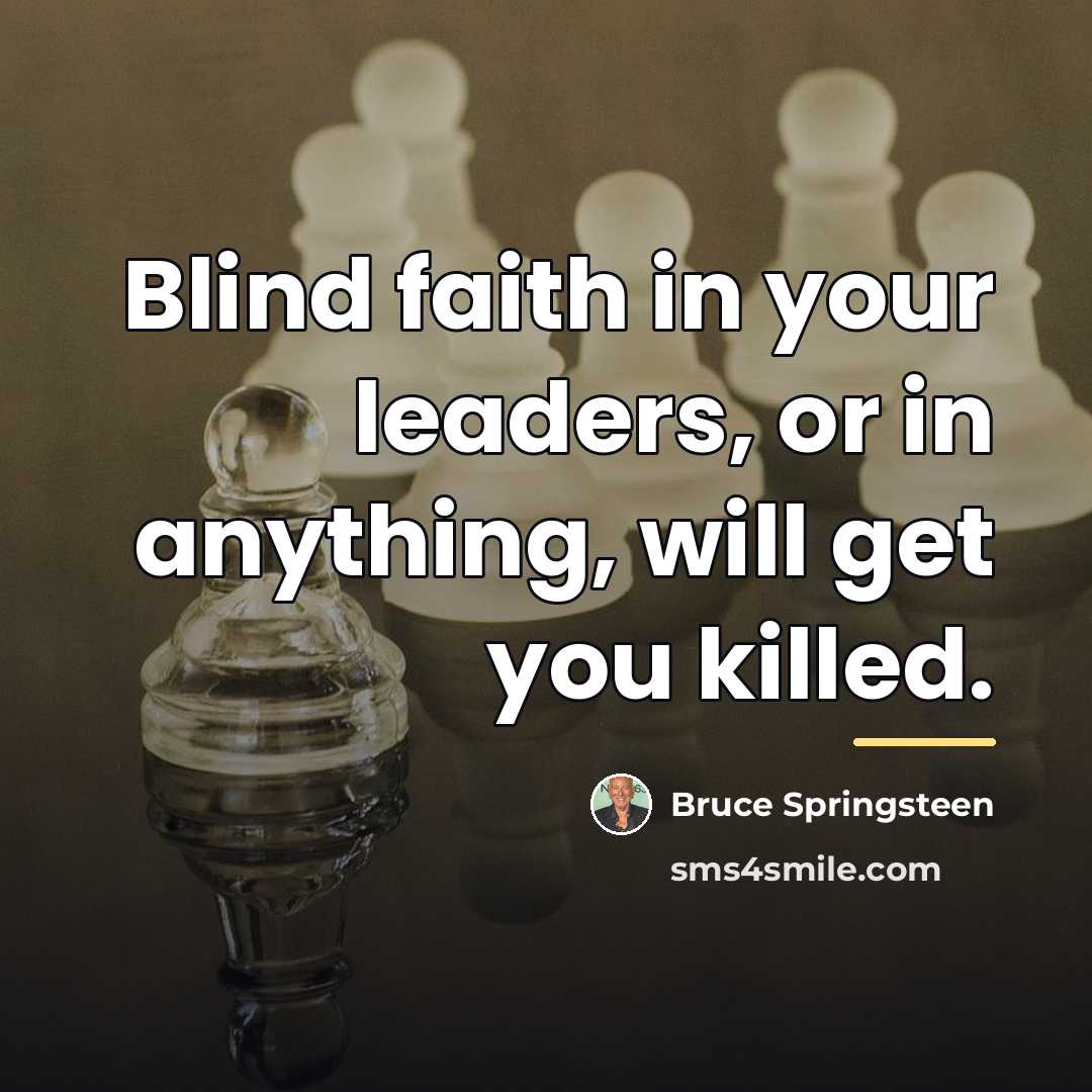 “Blind faith in your leaders, or in anything, will get…” quote by Bruce Springsteen