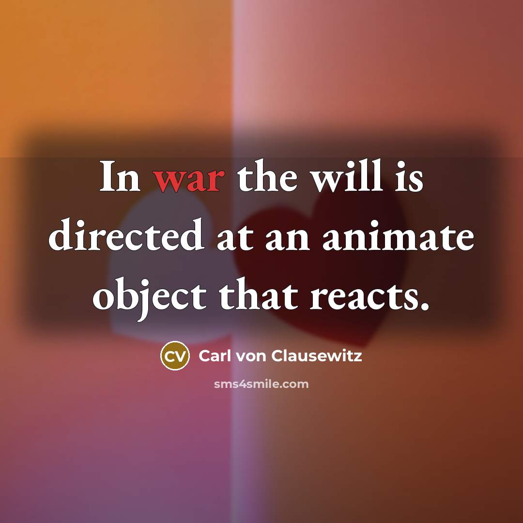 “In war the will is directed at an animate object…” quote by Carl von Clausewitz