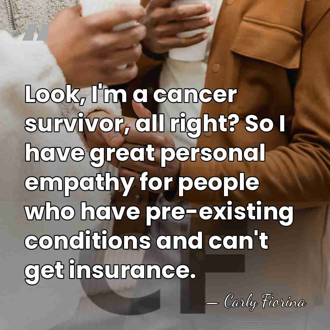 Look, I'm a cancer survivor, all right? So I have great personal&hellip; - Carly Fiorina