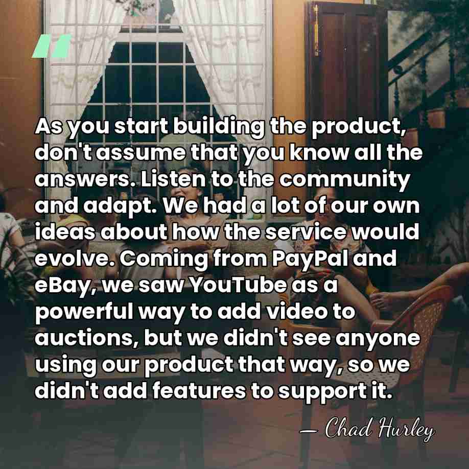 As you start building the product, don't assume that you know all&hellip; - Chad Hurley