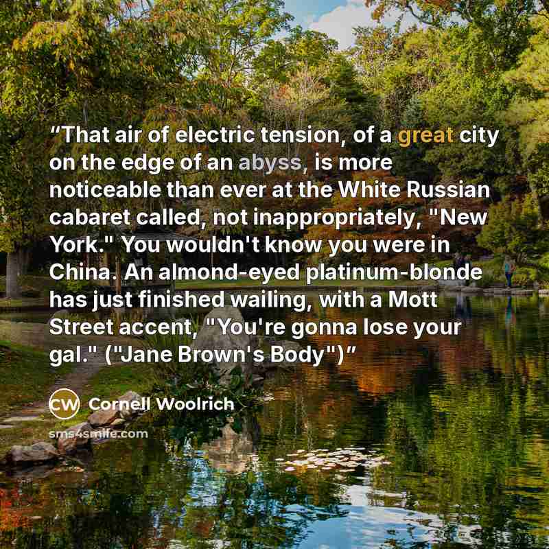 “That air of electric tension, of a great city on the edge of an abyss, is more noticeable than ever at the White Russian cabaret called, not inappropriately, "New York." You wouldn't know you were in China. An almond-eyed platinum-blonde has just finished wailing, with a Mott Street accent…” quote by Cornell Woolrich