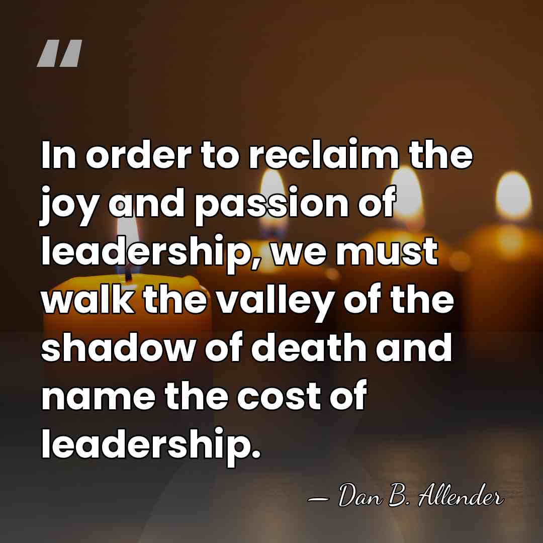 In order to reclaim the joy and passion of leadership, we must&hellip; - Dan B. Allender