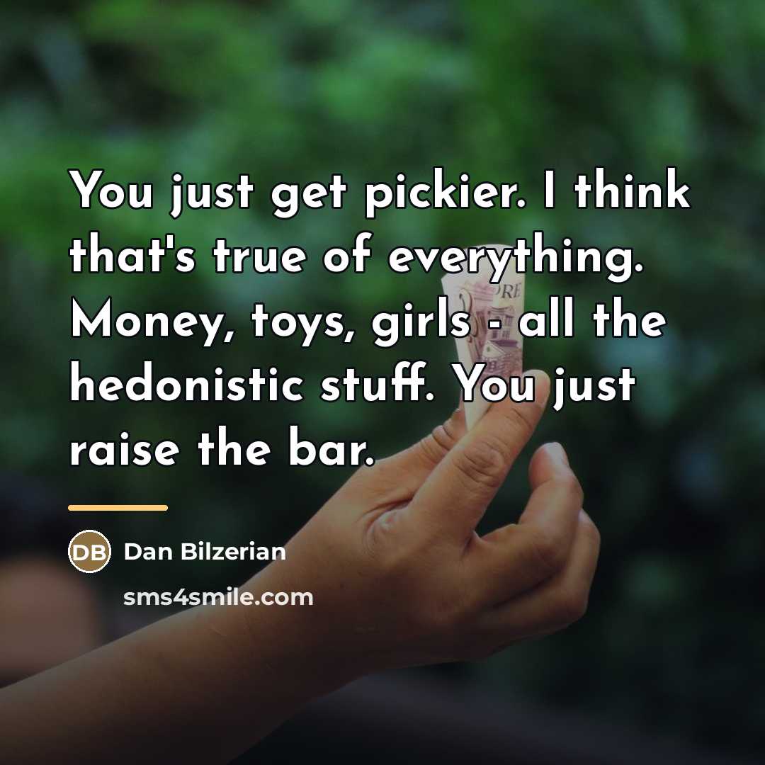 “You just get pickier. I think that's true of everything.…” quote by Dan Bilzerian