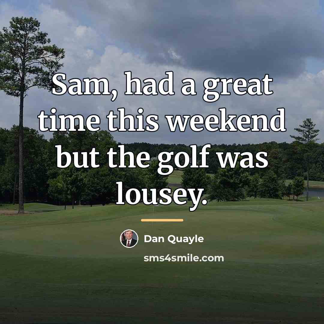 “Sam, had a great time this weekend but the golf…” quote by Dan Quayle