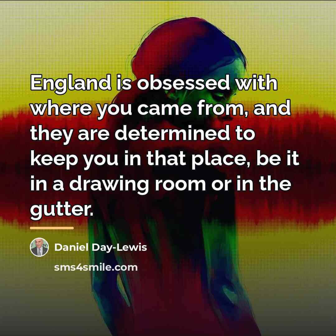 “England is obsessed with where you came from, and they…” quote by Daniel Day-Lewis