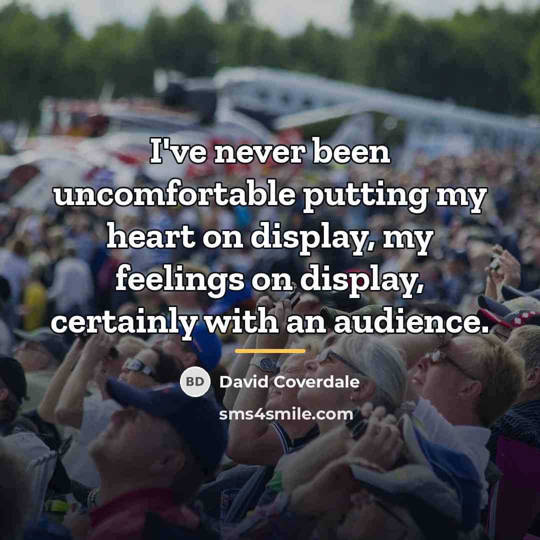 “I've never been uncomfortable putting my heart on display, my…” quote by David Coverdale