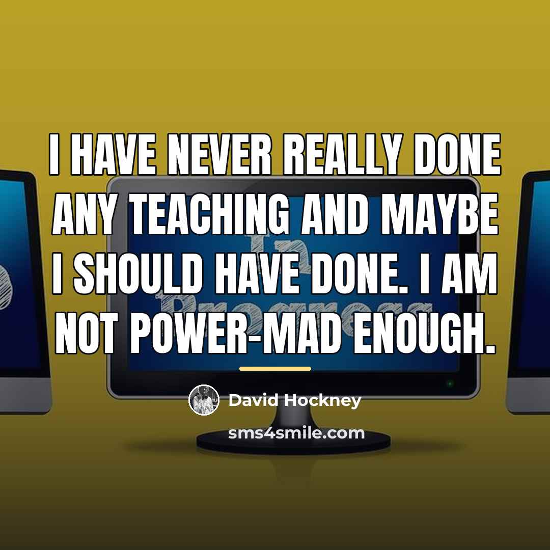 “I have never really done any teaching and maybe I…” quote by David Hockney