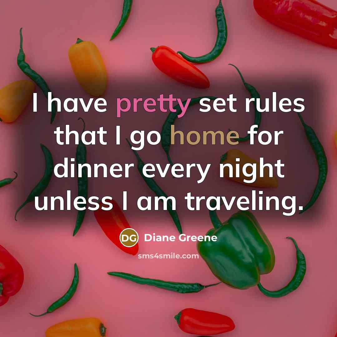 “I have pretty set rules that I go home for dinner every night unless I am traveling.” quote by Diane Greene