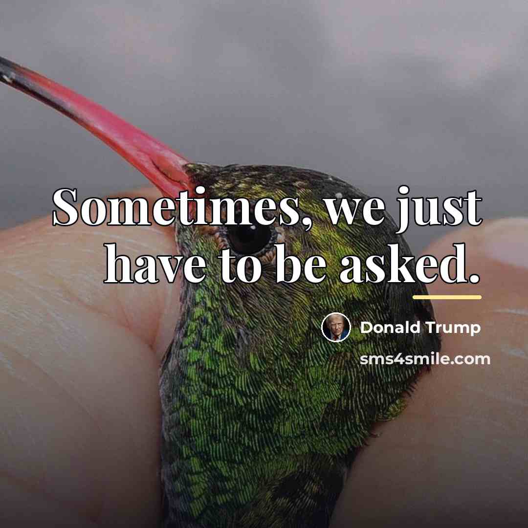 “Sometimes, we just have to be asked.…” quote by Donald Trump