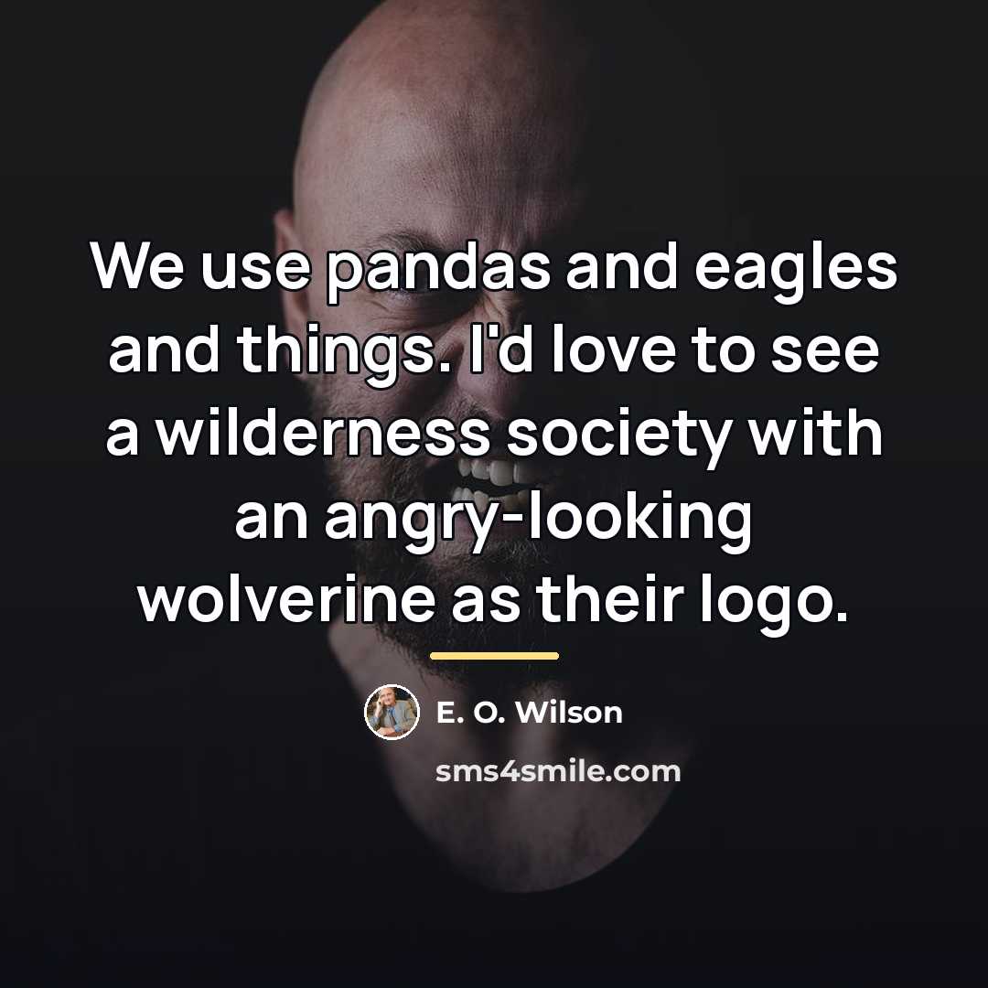 “We use pandas and eagles and things. I'd love to…” quote by E. O. Wilson