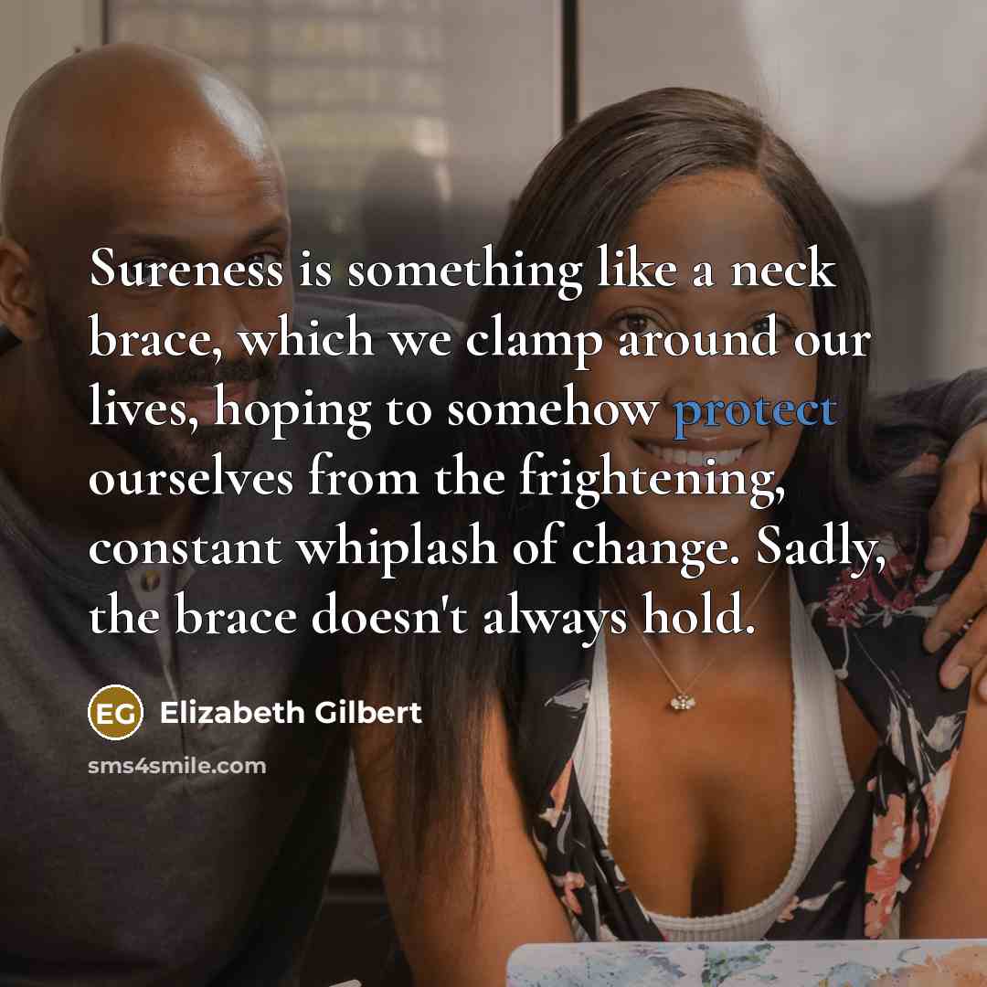 “Sureness is something like a neck brace, which we clamp…” quote by Elizabeth Gilbert