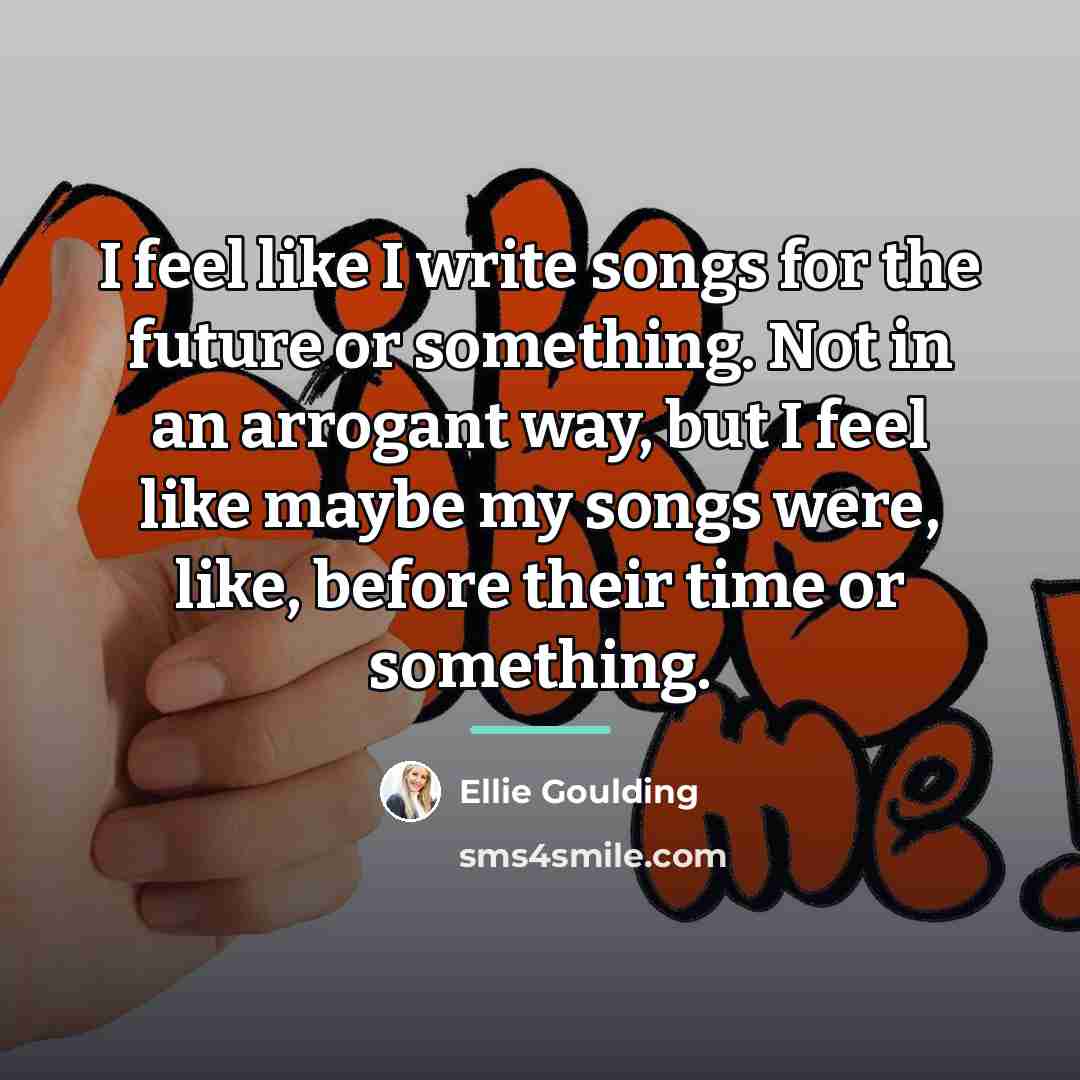 “I feel like I write songs for the future or…” quote by Ellie Goulding
